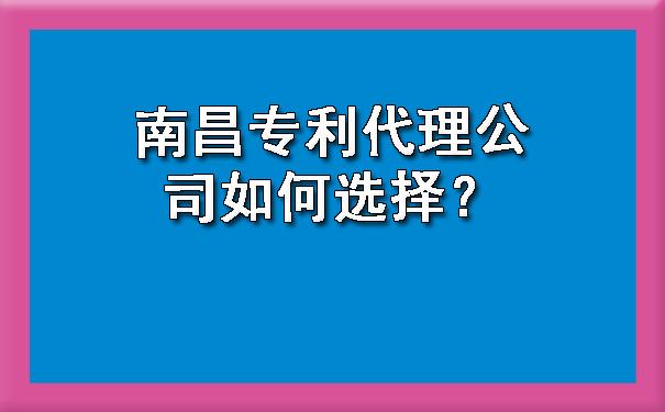 南昌专利代理公司如何选择？.jpg