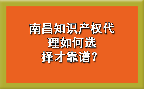 南昌知识产权代理如何选择才靠谱？.jpg