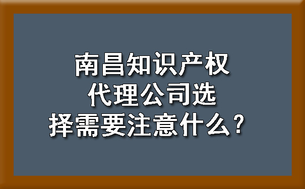 南昌知识产权代理公司选择需要注意什么？.jpg